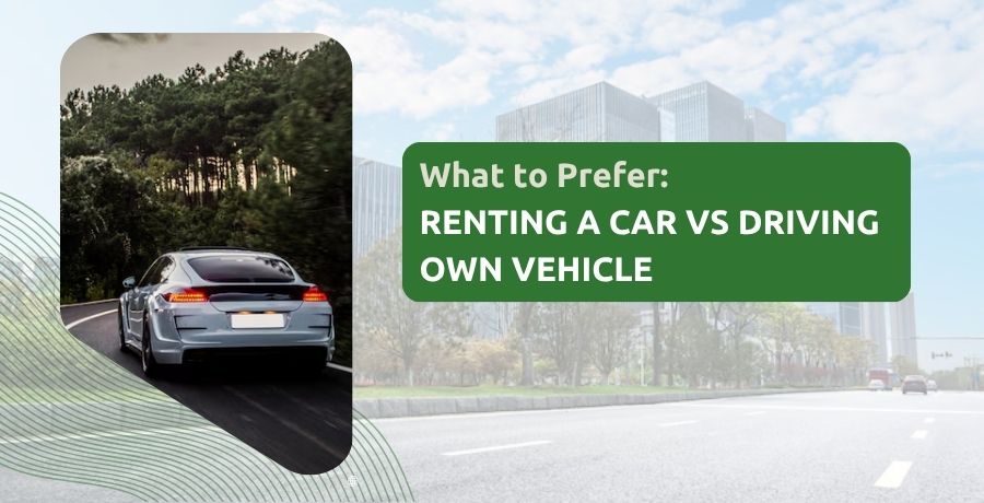 What to Prefer: Renting a Car Vs Driving Own Vehicle