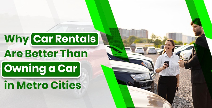 Why Car Rentals Are Better Than Owning a Car in Metro Cities